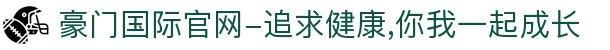 豪门国际官网-追求健康,你我一起成长